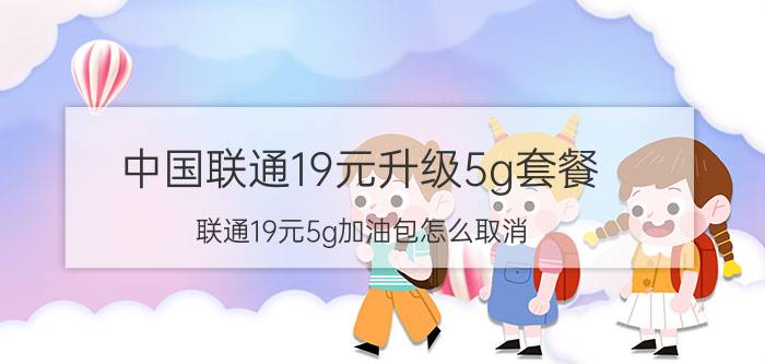 中国联通19元升级5g套餐 联通19元5g加油包怎么取消？